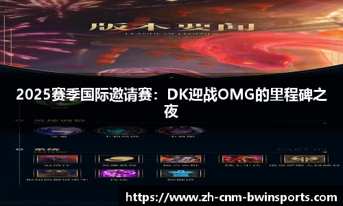 2025赛季国际邀请赛：DK迎战OMG的里程碑之夜