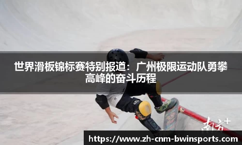 世界滑板锦标赛特别报道：广州极限运动队勇攀高峰的奋斗历程